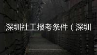 深圳社工報考條件（深圳社工證報考網站）
