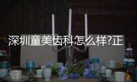 深圳童美齒科怎么樣?正規私立連鎖標桿且其羅湖店人氣爆棚