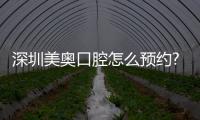 深圳美奧口腔怎么預約?美奧口腔可電話/官網/在線預約掛號種牙或正畸
