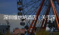 深圳維也納酒店（關于深圳維也納酒店的基本情況說明介紹）