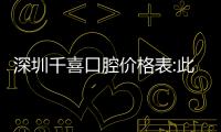 深圳千喜口腔價格表:此收費標準在橫崗和布吉2家門店通用哦