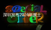 深圳發(fā)布2024年度土地整備計(jì)劃 居住潛力用地不少于150公頃