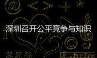 深圳召開公平競爭與知識產權合規輔導座談會