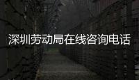 深圳勞動局在線咨詢電話是多少（深圳勞動局在線咨詢qq）