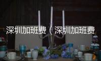 深圳加班費（深圳加班費）