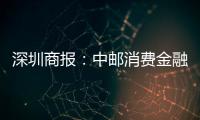 深圳商報：中郵消費金融上線“加郵貸”