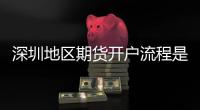 深圳地區(qū)期貨開戶流程是什么，可以具體講下嗎