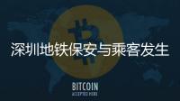 深圳地鐵保安與乘客發生爭執 當事乘客還原事件原委