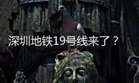深圳地鐵19號線來了？