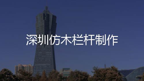 深圳仿木欄桿制作