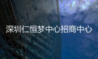 深圳仁恒夢中心招商中心啟動 9萬㎡購物中心規劃曝光