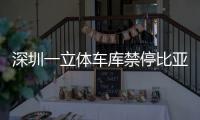深圳一立體車庫禁停比亞迪 赤裸裸歧視