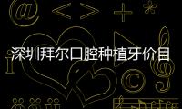 深圳拜爾口腔種植牙價目表!奧齒泰種植牙2580元/ITI6800元