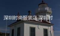 深圳時尚服裝店,深圳時裝公司排名