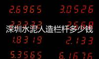 深圳水泥人造欄桿多少錢(qián)一米？