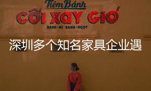 深圳多個知名家具企業遇轉型危機 受房地產業不景氣影響