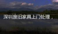 深圳廢舊家具上門處理，大件家具投放點在哪里