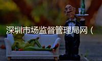 深圳市場監(jiān)督管理局網(wǎng)（深圳市場監(jiān)督局官網(wǎng)站）