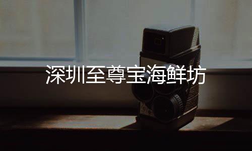 深圳至尊寶海鮮坊