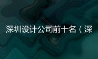 深圳設(shè)計公司前十名（深圳設(shè)計公司排行）