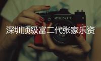 深圳頂級富二代張家樂資料 父母是誰揭秘