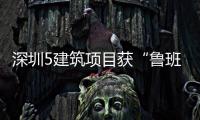 深圳5建筑項目獲“魯班獎”（圖）