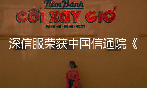 深信服榮獲中國(guó)信通院《零信任產(chǎn)業(yè)圖譜》“最受行業(yè)歡迎廠商”