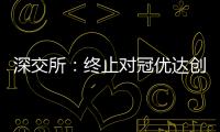 深交所：終止對冠優(yōu)達創(chuàng)業(yè)板IPO審核