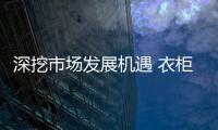深挖市場發展機遇 衣柜企業重返繁榮景象