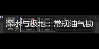 深水與極地：常規油氣勘探開發新領域