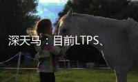 深天馬：目前LTPS、AMOLED等手機顯示產品價格有上漲趨勢