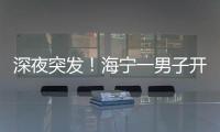 深夜突發！海寧一男子開車沖進了…