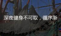 深夜健身不可取，循序漸進(jìn)最適宜 科學(xué)運(yùn)動(dòng)，您做對(duì)了嗎？