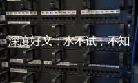 深度好文：水不試，不知深淺，人不交，不知好壞！