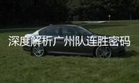 深度解析廣州隊連勝密碼：牢記初衷上路 風雨兼程追夢