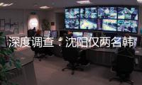 深度調(diào)查：沈陽僅兩名韓國整形醫(yī)生具備行醫(yī)資質(zhì)【綜合】風(fēng)尚中國網(wǎng)