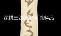深耕三四線市場 涂料品牌需走特色化道路