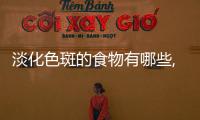淡化色斑的食物有哪些,色斑淡化的食譜推薦