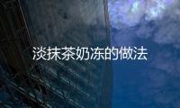 淡抹茶奶凍的做法