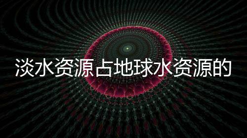 淡水資源占地球水資源的百分比怎么算
