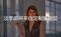 淡季即將來臨定制家居如何實現業績翻倍增長