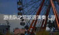 游擊隊之歌歌譜演奏（游擊隊之歌簡譜歌譜大全）
