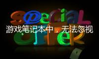 游戲筆記本中，無法忽視的內存、硬盤和散熱