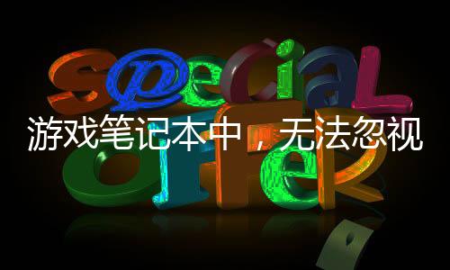 游戲筆記本中，無法忽視的內存、硬盤和散熱