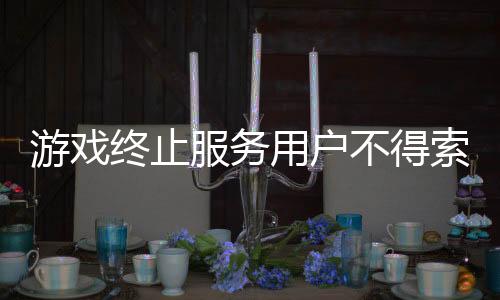 游戲終止服務(wù)用戶不得索賠？廣東省消委會(huì)點(diǎn)評(píng)網(wǎng)游七大霸王條款