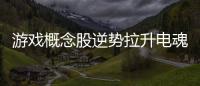 游戲概念股逆勢拉升電魂網絡、三五互聯漲停