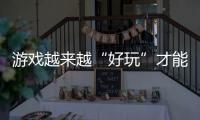 游戲越來越“好玩”才能讓更多人愛玩