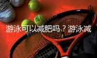 游泳可以減肥嗎？游泳減肥效果好嗎？