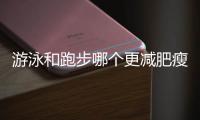 游泳和跑步哪個更減肥瘦身