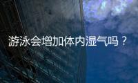 游泳會增加體內濕氣嗎？經常游泳會不會濕氣重？